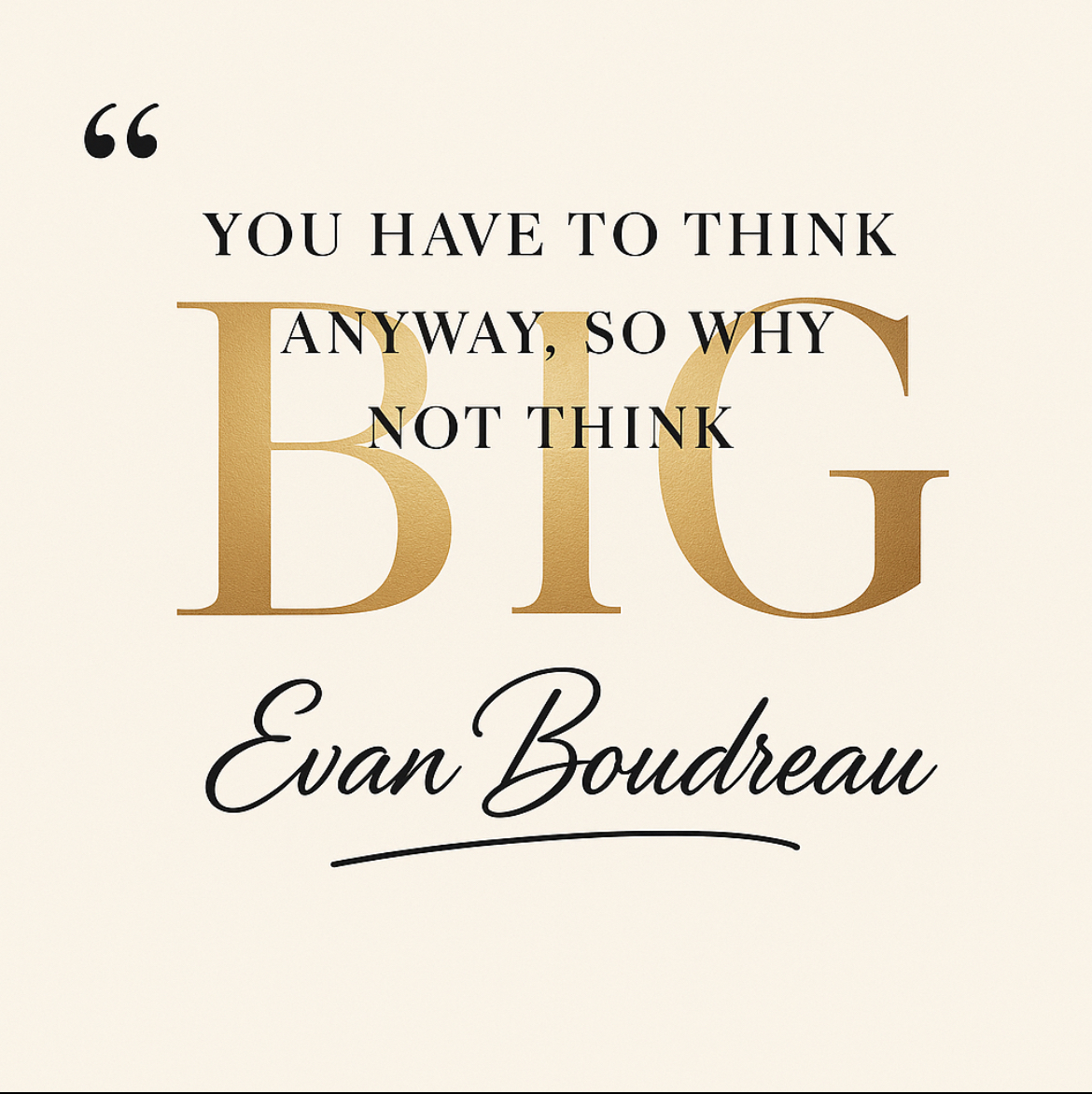 You have to think anyway, so why not think big - Evan Boudreau